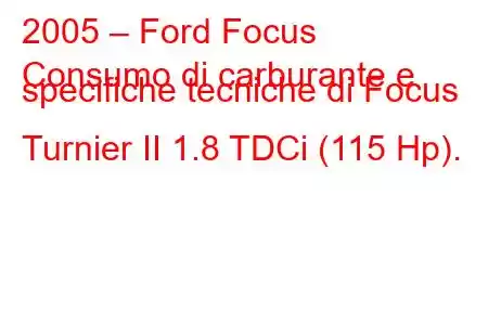 2005 – Ford Focus
Consumo di carburante e specifiche tecniche di Focus Turnier II 1.8 TDCi (115 Hp).