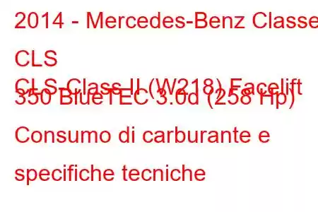 2014 - Mercedes-Benz Classe CLS
CLS-Class II (W218) Facelift 350 BlueTEC 3.0d (258 Hp) Consumo di carburante e specifiche tecniche