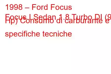 1998 – Ford Focus
Focus I Sedan 1.8 Turbo DI (90 Hp) Consumo di carburante e specifiche tecniche