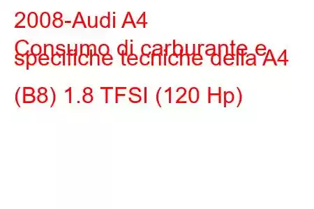 2008-Audi A4
Consumo di carburante e specifiche tecniche della A4 (B8) 1.8 TFSI (120 Hp)