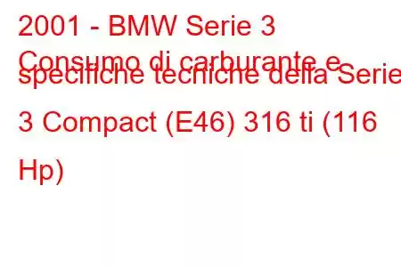 2001 - BMW Serie 3
Consumo di carburante e specifiche tecniche della Serie 3 Compact (E46) 316 ti (116 Hp)