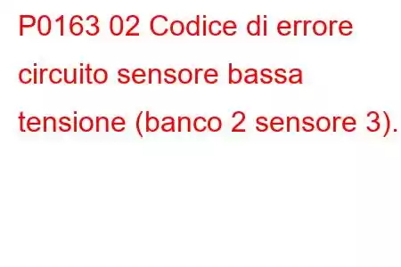 P0163 02 Codice di errore circuito sensore bassa tensione (banco 2 sensore 3).