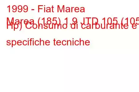 1999 - Fiat Marea
Marea (185) 1.9 JTD 105 (105 Hp) Consumo di carburante e specifiche tecniche