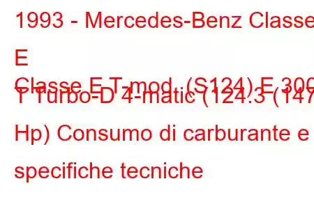 1993 - Mercedes-Benz Classe E
Classe E T-mod. (S124) E 300 T Turbo-D 4-matic (124.3 (147 Hp) Consumo di carburante e specifiche tecniche