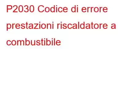 P2030 Codice di errore prestazioni riscaldatore a combustibile