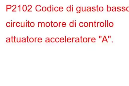 P2102 Codice di guasto basso circuito motore di controllo attuatore acceleratore 