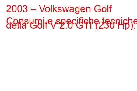 2003 – Volkswagen Golf
Consumi e specifiche tecniche della Golf V 2.0 GTI (230 Hp).