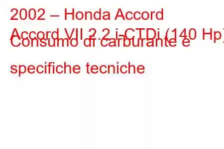 2002 – Honda Accord
Accord VII 2.2 i-CTDi (140 Hp) Consumo di carburante e specifiche tecniche