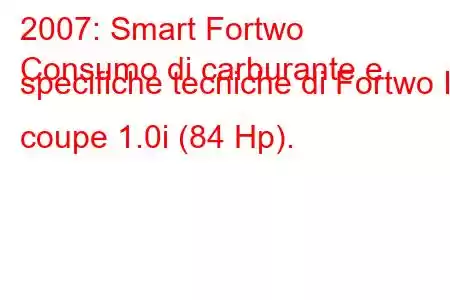 2007: Smart Fortwo
Consumo di carburante e specifiche tecniche di Fortwo II coupe 1.0i (84 Hp).