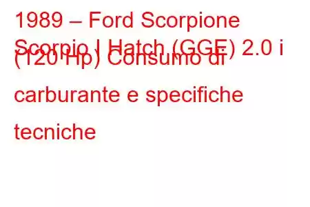 1989 – Ford Scorpione
Scorpio I Hatch (GGE) 2.0 i (120 Hp) Consumo di carburante e specifiche tecniche