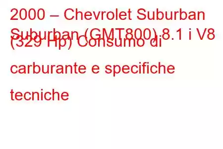 2000 – Chevrolet Suburban
Suburban (GMT800) 8.1 i V8 (329 Hp) Consumo di carburante e specifiche tecniche