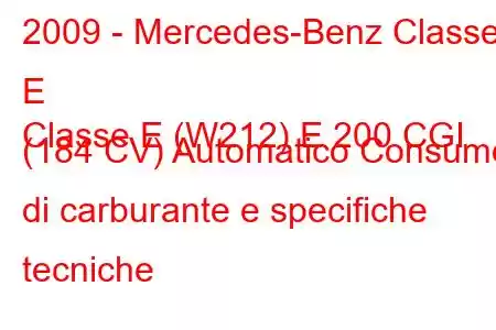 2009 - Mercedes-Benz Classe E
Classe E (W212) E 200 CGI (184 CV) Automatico Consumo di carburante e specifiche tecniche