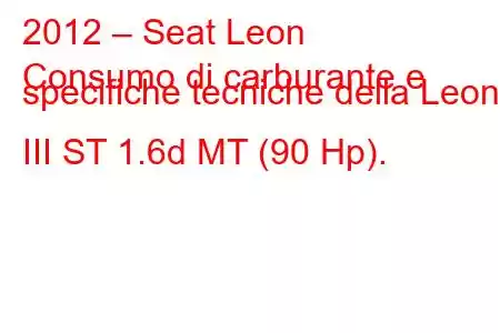 2012 – Seat Leon
Consumo di carburante e specifiche tecniche della Leon III ST 1.6d MT (90 Hp).