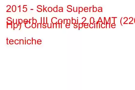 2015 - Skoda Superba
Superb III Combi 2.0 AMT (220 Hp) Consumi e specifiche tecniche