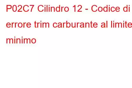 P02C7 Cilindro 12 - Codice di errore trim carburante al limite minimo