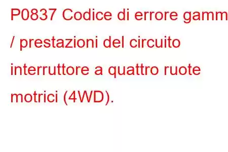 P0837 Codice di errore gamma / prestazioni del circuito interruttore a quattro ruote motrici (4WD).