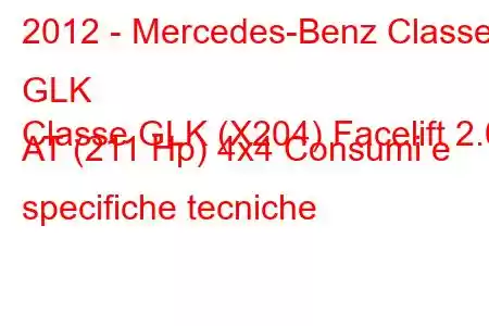 2012 - Mercedes-Benz Classe GLK
Classe GLK (X204) Facelift 2.0 AT (211 Hp) 4x4 Consumi e specifiche tecniche