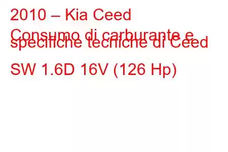 2010 – Kia Ceed
Consumo di carburante e specifiche tecniche di Ceed SW 1.6D 16V (126 Hp)