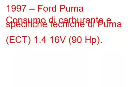 1997 – Ford Puma
Consumo di carburante e specifiche tecniche di Puma (ECT) 1.4 16V (90 Hp).