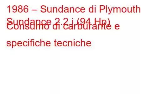 1986 – Sundance di Plymouth
Sundance 2.2 i (94 Hp) Consumo di carburante e specifiche tecniche