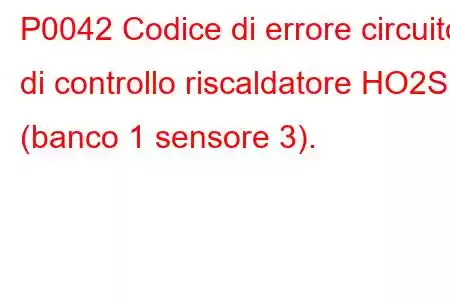 P0042 Codice di errore circuito di controllo riscaldatore HO2S (banco 1 sensore 3).