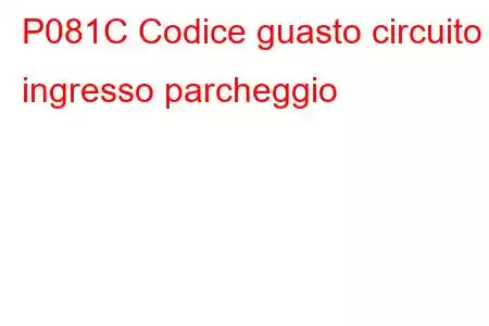 P081C Codice guasto circuito ingresso parcheggio