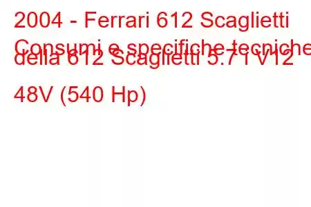 2004 - Ferrari 612 Scaglietti
Consumi e specifiche tecniche della 612 Scaglietti 5.7 i V12 48V (540 Hp)