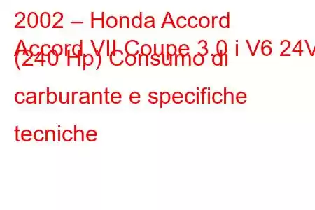 2002 – Honda Accord
Accord VII Coupe 3.0 i V6 24V (240 Hp) Consumo di carburante e specifiche tecniche