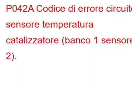 P042A Codice di errore circuito sensore temperatura catalizzatore (banco 1 sensore 2).