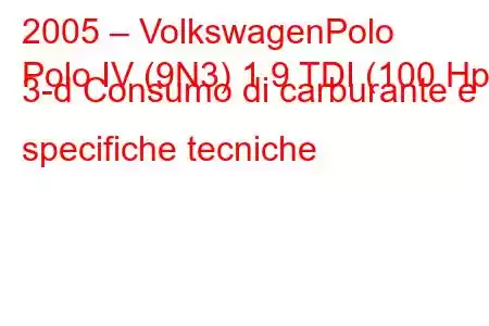 2005 – VolkswagenPolo
Polo IV (9N3) 1.9 TDI (100 Hp) 3-d Consumo di carburante e specifiche tecniche