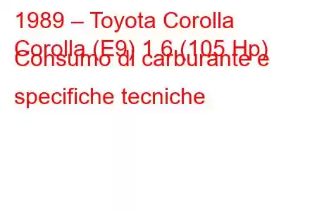 1989 – Toyota Corolla
Corolla (E9) 1.6 (105 Hp) Consumo di carburante e specifiche tecniche