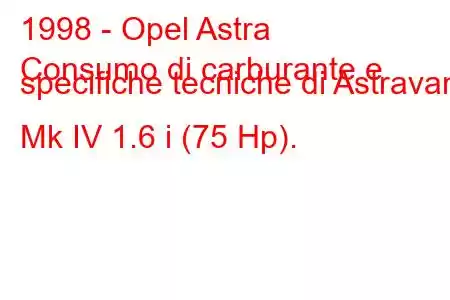 1998 - Opel Astra
Consumo di carburante e specifiche tecniche di Astravan Mk IV 1.6 i (75 Hp).