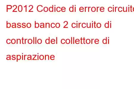 P2012 Codice di errore circuito basso banco 2 circuito di controllo del collettore di aspirazione