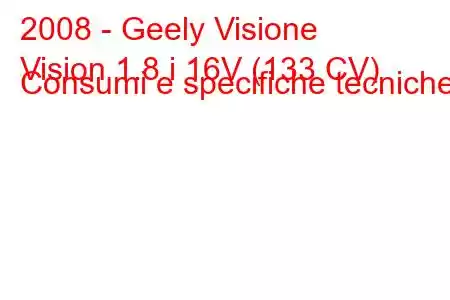 2008 - Geely Visione
Vision 1.8 i 16V (133 CV) Consumi e specifiche tecniche