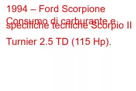 1994 – Ford Scorpione
Consumo di carburante e specifiche tecniche Scorpio II Turnier 2.5 TD (115 Hp).