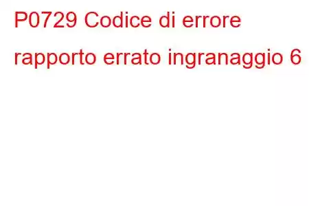 P0729 Codice di errore rapporto errato ingranaggio 6