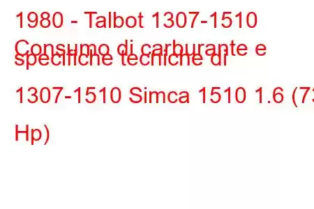 1980 - Talbot 1307-1510
Consumo di carburante e specifiche tecniche di 1307-1510 Simca 1510 1.6 (73 Hp)