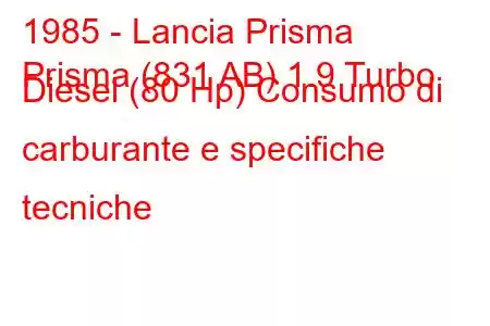 1985 - Lancia Prisma
Prisma (831 AB) 1.9 Turbo Diesel (80 Hp) Consumo di carburante e specifiche tecniche