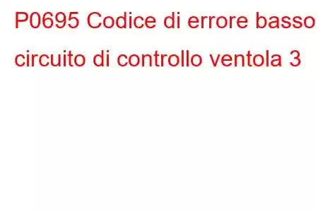 P0695 Codice di errore basso circuito di controllo ventola 3