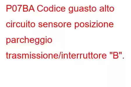 P07BA Codice guasto alto circuito sensore posizione parcheggio trasmissione/interruttore 