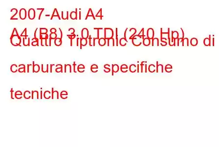 2007-Audi A4
A4 (B8) 3.0 TDI (240 Hp) Quattro Tiptronic Consumo di carburante e specifiche tecniche