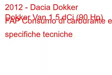 2012 - Dacia Dokker
Dokker Van 1.5 dCi (90 Hp) FAP Consumo di carburante e specifiche tecniche