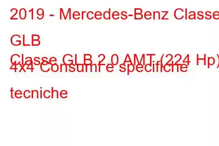 2019 - Mercedes-Benz Classe GLB
Classe GLB 2.0 AMT (224 Hp) 4x4 Consumi e specifiche tecniche