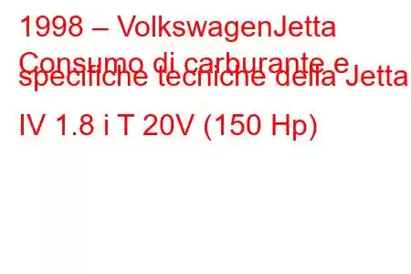 1998 – VolkswagenJetta
Consumo di carburante e specifiche tecniche della Jetta IV 1.8 i T 20V (150 Hp)