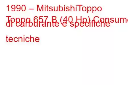 1990 – MitsubishiToppo
Toppo 657 B (40 Hp) Consumo di carburante e specifiche tecniche