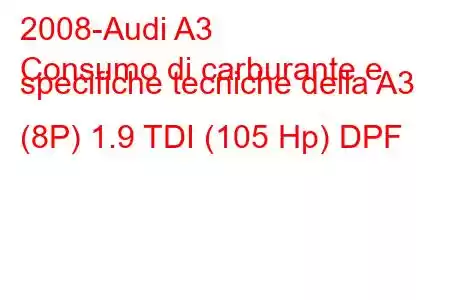 2008-Audi A3
Consumo di carburante e specifiche tecniche della A3 (8P) 1.9 TDI (105 Hp) DPF