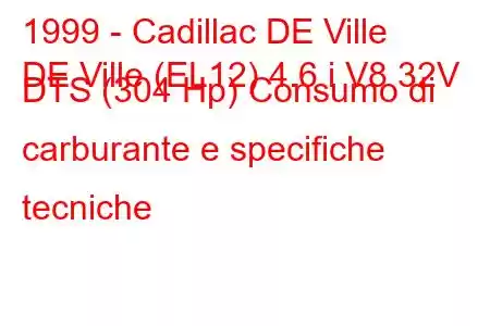 1999 - Cadillac DE Ville
DE Ville (EL12) 4.6 i V8 32V DTS (304 Hp) Consumo di carburante e specifiche tecniche