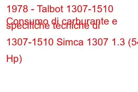 1978 - Talbot 1307-1510
Consumo di carburante e specifiche tecniche di 1307-1510 Simca 1307 1.3 (54 Hp)