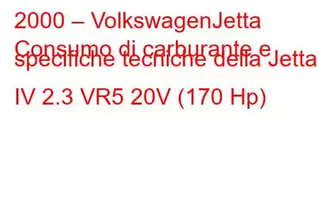 2000 – VolkswagenJetta
Consumo di carburante e specifiche tecniche della Jetta IV 2.3 VR5 20V (170 Hp)