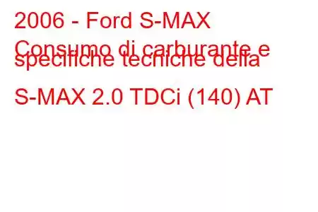 2006 - Ford S-MAX
Consumo di carburante e specifiche tecniche della S-MAX 2.0 TDCi (140) AT